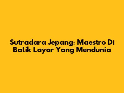 Sutradara Jepang: Maestro Di Balik Layar Yang Mendunia