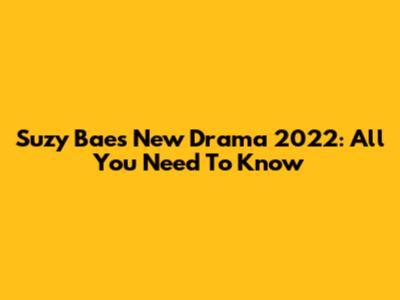 Suzy Bae's New Drama 2022: All You Need To Know