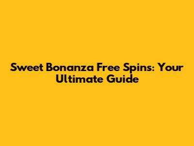 Sweet Bonanza Free Spins: Your Ultimate Guide