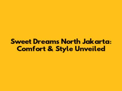 Sweet Dreams North Jakarta: Comfort & Style Unveiled