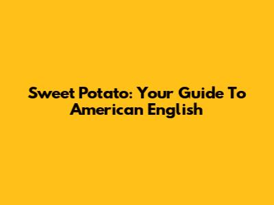 Sweet Potato: Your Guide To American English