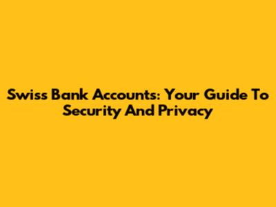 Swiss Bank Accounts: Your Guide To Security And Privacy