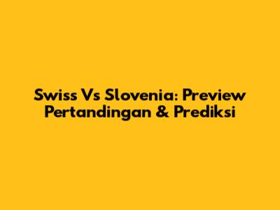 Swiss Vs Slovenia: Preview Pertandingan & Prediksi