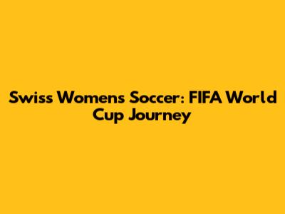Swiss Women's Soccer: FIFA World Cup Journey