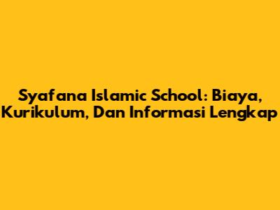 Syafana Islamic School: Biaya, Kurikulum, Dan Informasi Lengkap