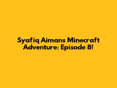Syafiq Aiman's Minecraft Adventure: Episode 8!
