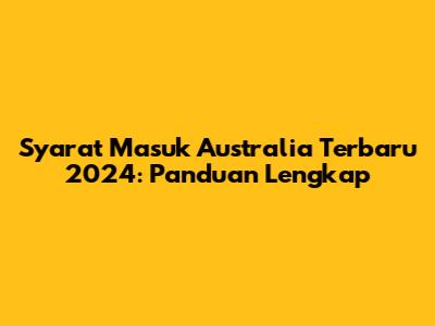 Syarat Masuk Australia Terbaru 2024: Panduan Lengkap