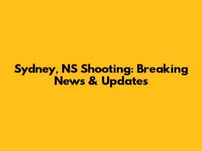 Sydney, NS Shooting: Breaking News & Updates