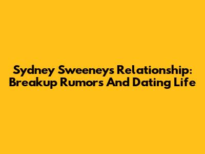 Sydney Sweeney's Relationship: Breakup Rumors And Dating Life