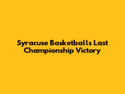 Syracuse Basketball's Last Championship Victory