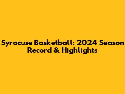 Syracuse Basketball: 2024 Season Record & Highlights