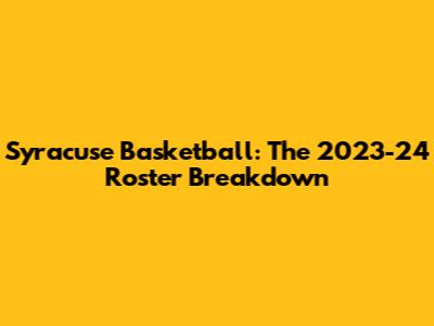Syracuse Basketball: The 2023-24 Roster Breakdown