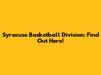 Syracuse Basketball Division: Find Out Here!