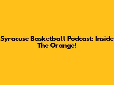 Syracuse Basketball Podcast: Inside The Orange!