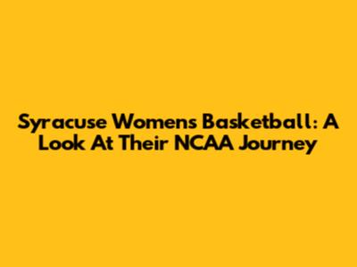 Syracuse Women's Basketball: A Look At Their NCAA Journey