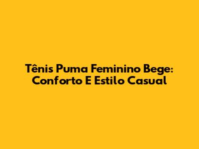 Tênis Puma Feminino Bege: Conforto E Estilo Casual