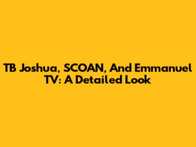 TB Joshua, SCOAN, And Emmanuel TV: A Detailed Look