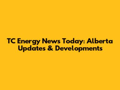 TC Energy News Today: Alberta Updates & Developments