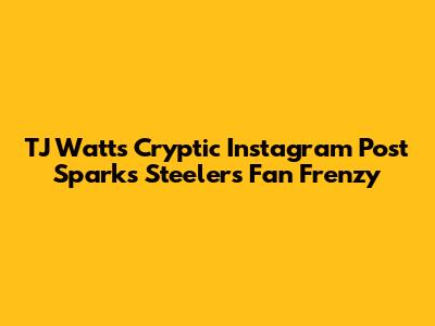 TJ Watt's Cryptic Instagram Post Sparks Steelers Fan Frenzy