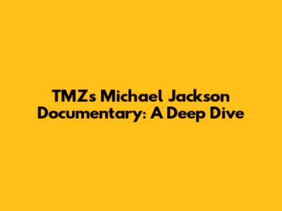 TMZ's Michael Jackson Documentary: A Deep Dive