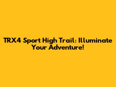 TRX4 Sport High Trail: Illuminate Your Adventure!