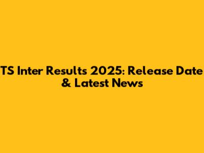 TS Inter Results 2025: Release Date & Latest News