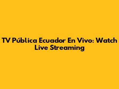 TV Pública Ecuador En Vivo: Watch Live Streaming
