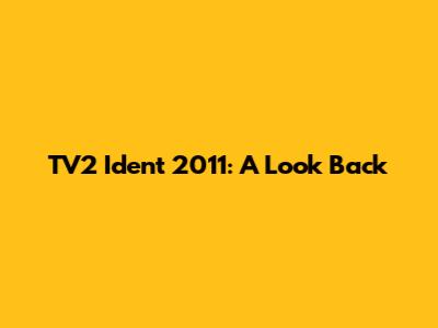TV2 Ident 2011: A Look Back