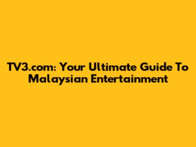 TV3.com: Your Ultimate Guide To Malaysian Entertainment
