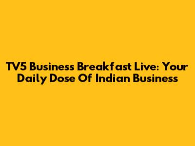 TV5 Business Breakfast Live: Your Daily Dose Of Indian Business