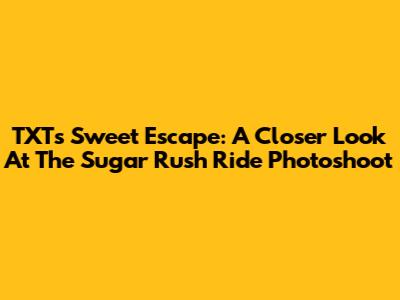 TXT's Sweet Escape: A Closer Look At The Sugar Rush Ride Photoshoot