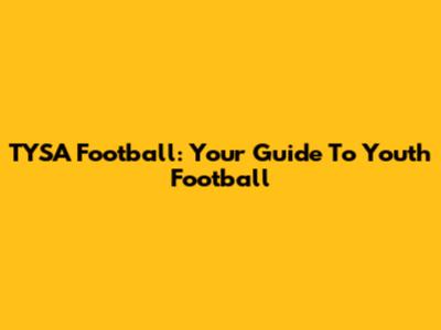 TYSA Football: Your Guide To Youth Football