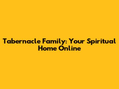 Tabernacle Family: Your Spiritual Home Online