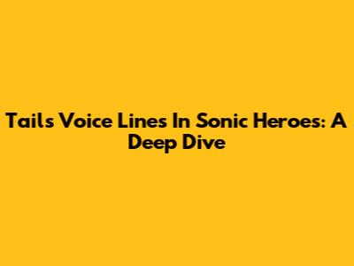 Tails' Voice Lines In Sonic Heroes: A Deep Dive