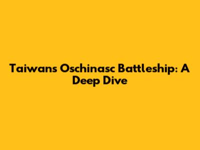 Taiwan's Oschinasc Battleship: A Deep Dive