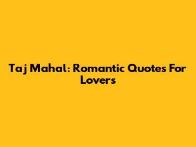 Taj Mahal: Romantic Quotes For Lovers