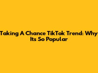 Taking A Chance TikTok Trend: Why It's So Popular