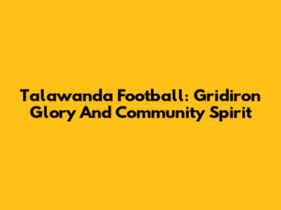 Talawanda Football: Gridiron Glory And Community Spirit