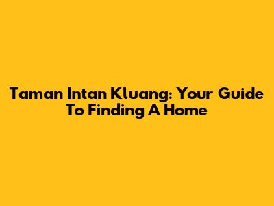 Taman Intan Kluang: Your Guide To Finding A Home