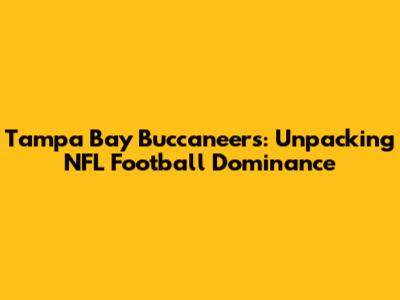 Tampa Bay Buccaneers: Unpacking NFL Football Dominance
