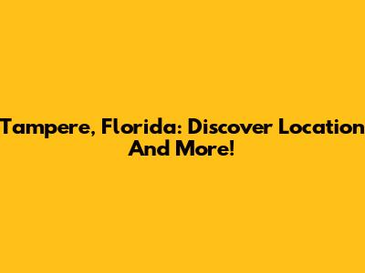Tampere, Florida: Discover Location And More!