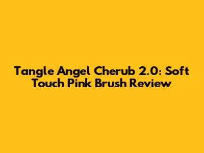 Tangle Angel Cherub 2.0: Soft Touch Pink Brush Review