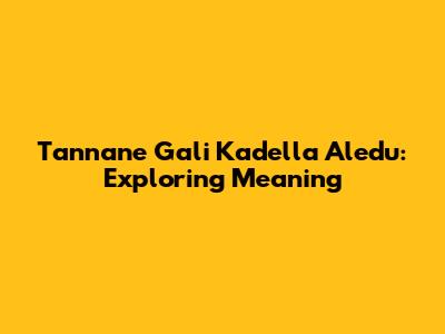Tannane Gali Kadella Aledu: Exploring Meaning