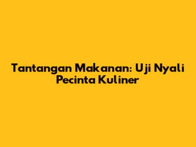 Tantangan Makanan: Uji Nyali Pecinta Kuliner