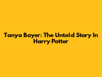 Tanya Bayer: The Untold Story In Harry Potter