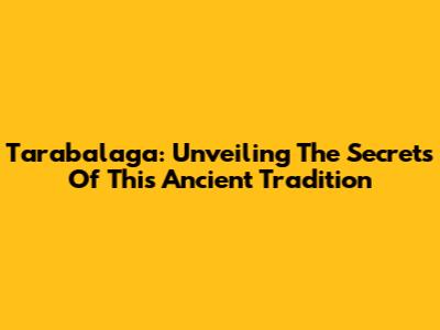 Tarabalaga: Unveiling The Secrets Of This Ancient Tradition