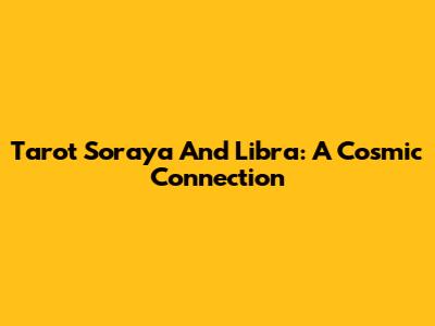 Tarot Soraya And Libra: A Cosmic Connection