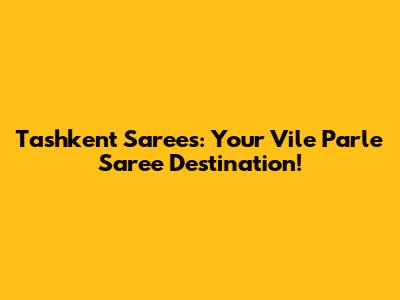 Tashkent Sarees: Your Vile Parle Saree Destination!