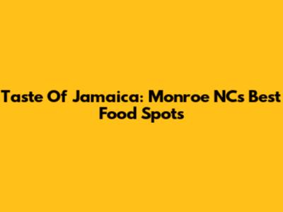 Taste Of Jamaica: Monroe NC's Best Food Spots