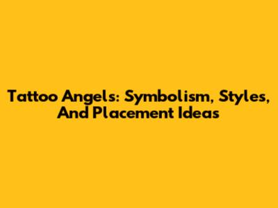 Tattoo Angels: Symbolism, Styles, And Placement Ideas